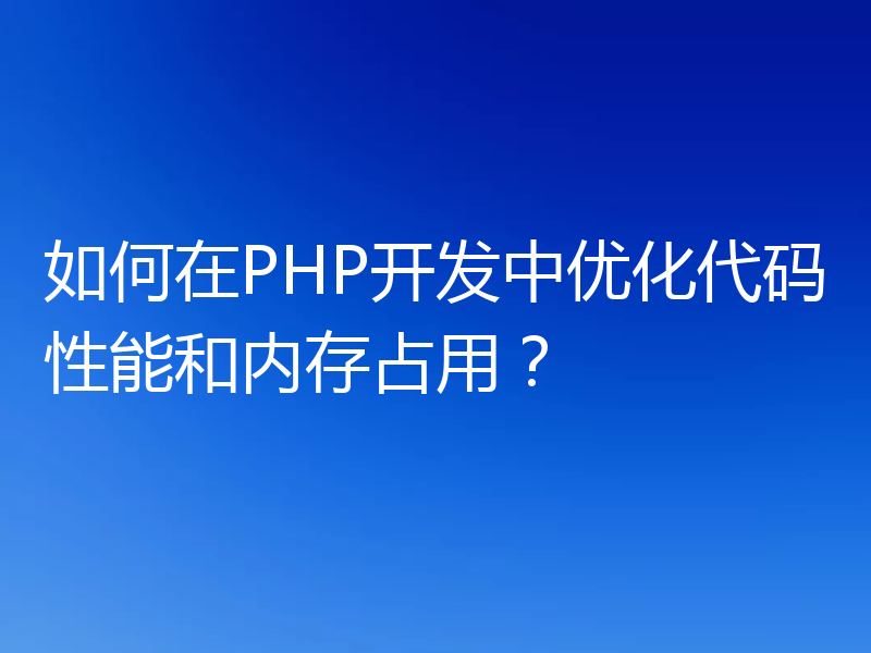 如何在PHP开发中优化代码性能和内存占用?