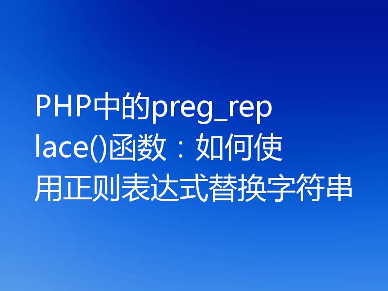 PHP中的preg_replace()函数:如何使用正则表达式替换字符串