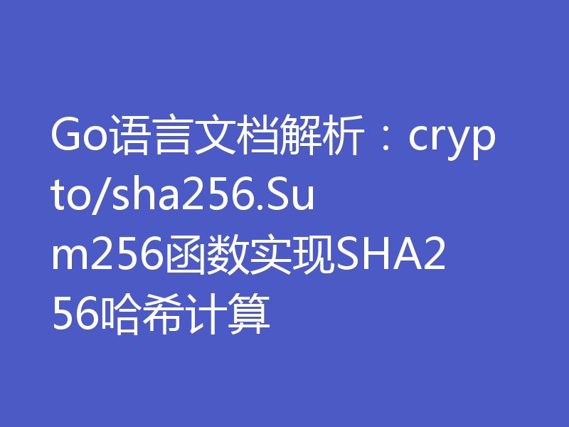 Go语言文档解析:crypto/sha256.Sum256函数实现SHA256哈希计算