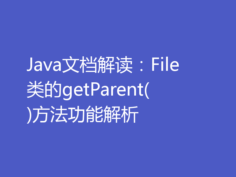 Java文档解读:File类的getParent()方法功能解析