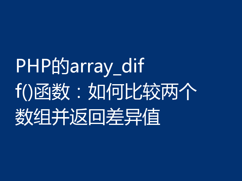 PHP的array_diff()函数:如何比较两个数组并返回差异值