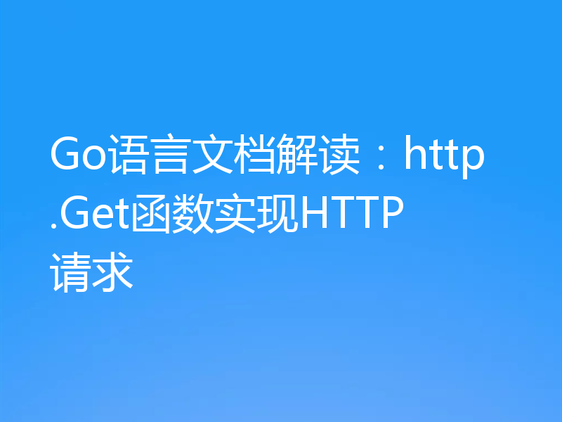 Go语言文档解读:http.Get函数实现HTTP请求