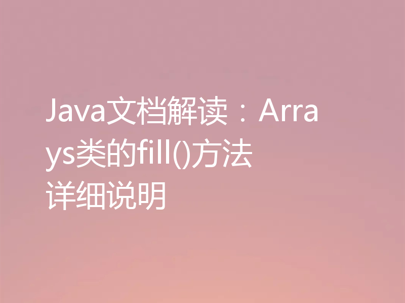 Java文档解读:Arrays类的fill()方法详细说明