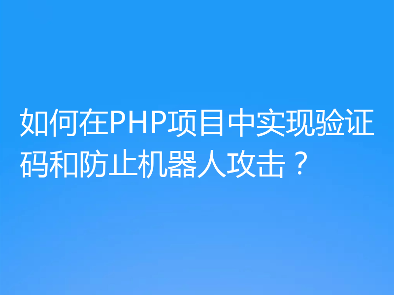 如何在PHP项目中实现验证码和防止机器人攻击?