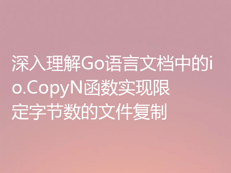 深入理解Go语言文档中的io.CopyN函数实现限定字节数的文件复制