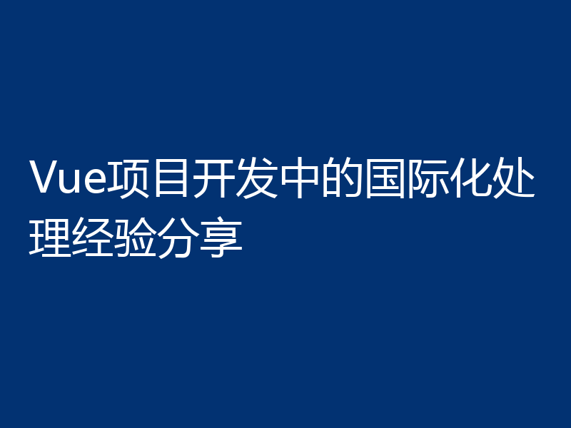 Vue项目开发中的国际化处理经验分享