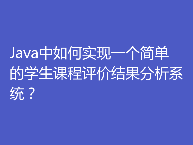 Java中如何实现一个简单的学生课程评价结果分析系统?