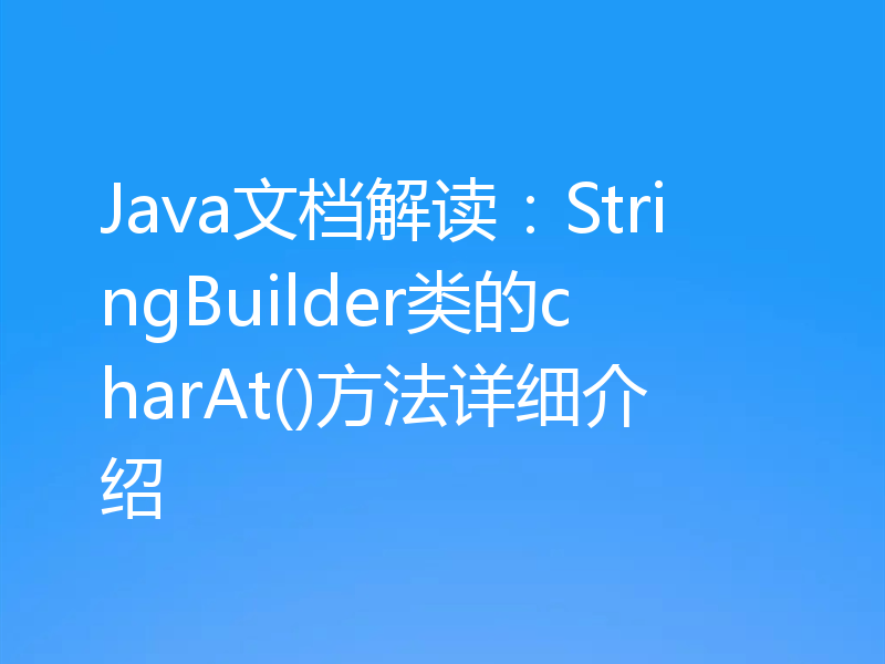 Java文档解读:StringBuilder类的charAt()方法详细介绍