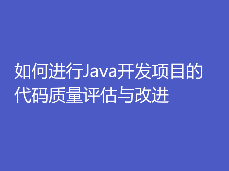 如何进行Java开发项目的代码质量评估与改进