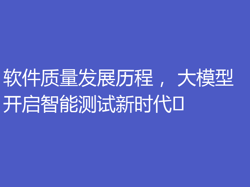 软件质量发展历程, 大模型开启智能测试新时代