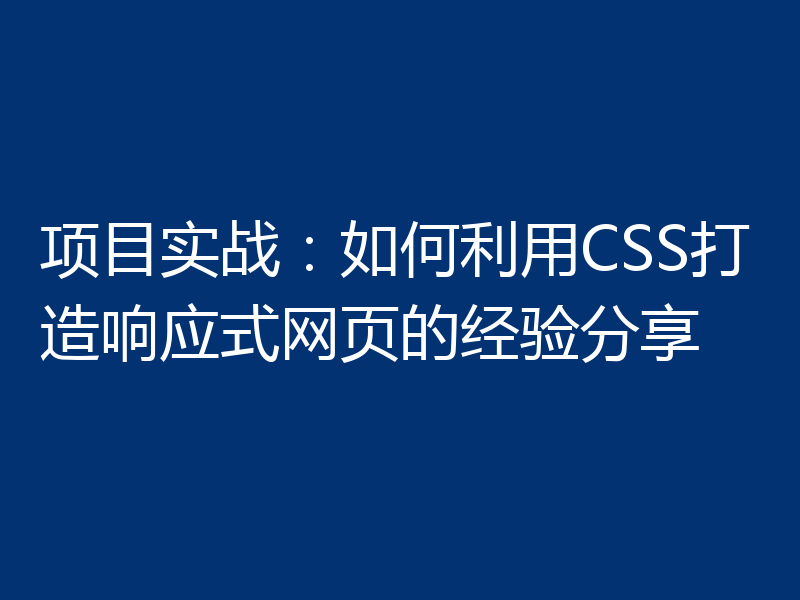 项目实战:如何利用CSS打造响应式网页的经验分享