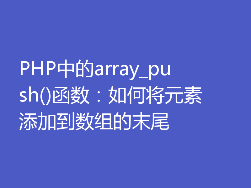 PHP中的array_push()函数:如何将元素添加到数组的末尾