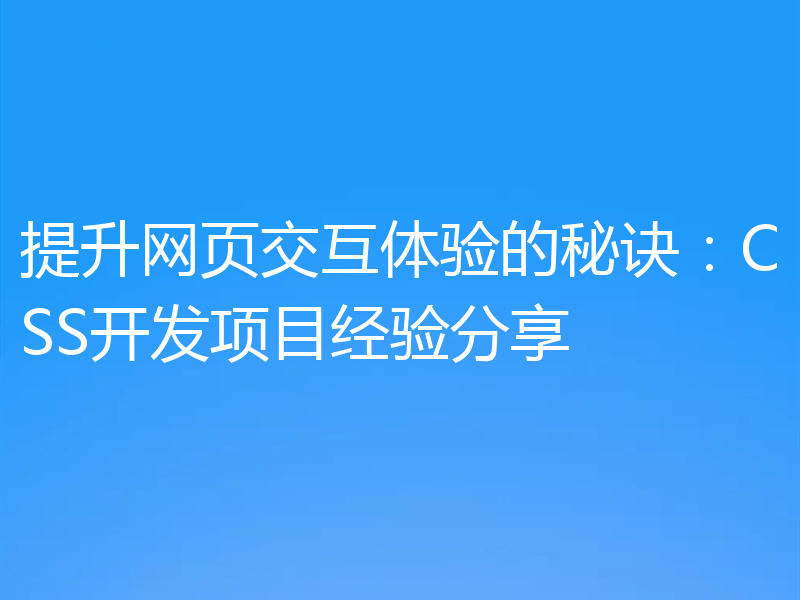 提升网页交互体验的秘诀:CSS开发项目经验分享