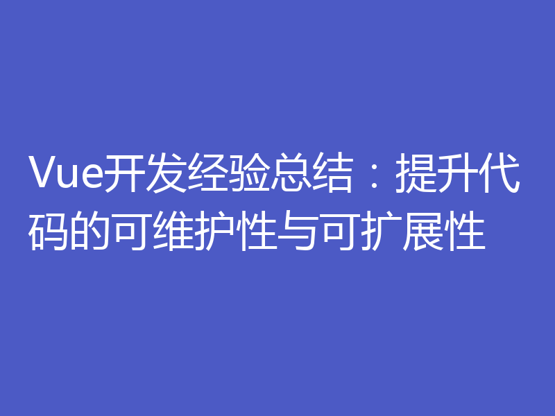 Vue开发经验总结:提升代码的可维护性与可扩展性