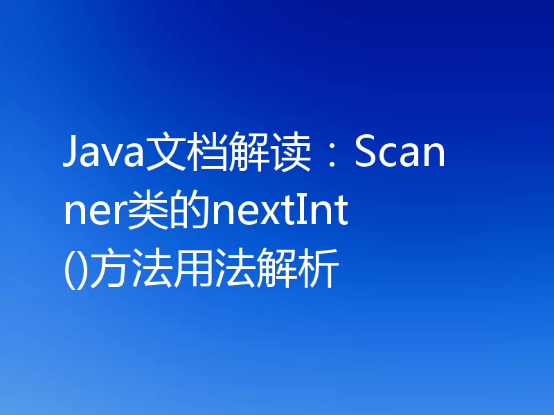 Java文档解读:Scanner类的nextInt()方法用法解析