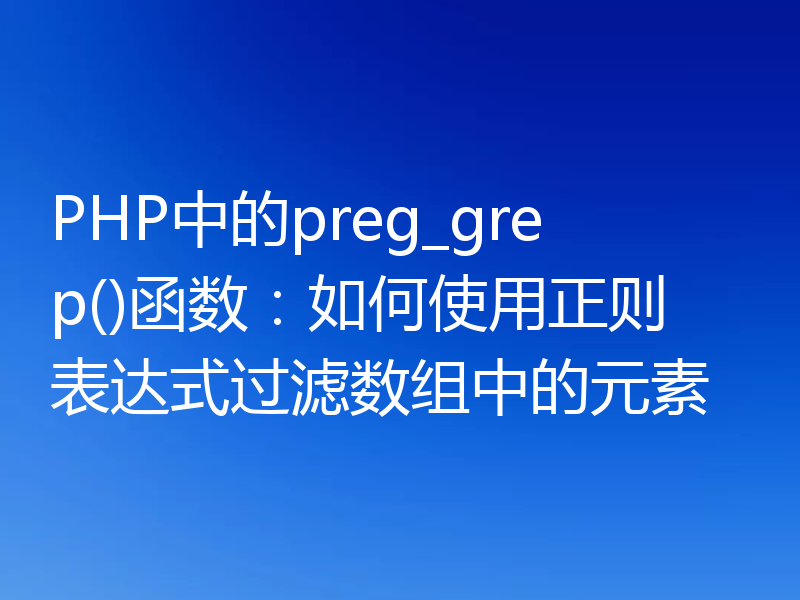 PHP中的preg_grep()函数:如何使用正则表达式过滤数组中的元素