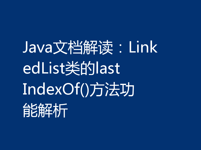 Java文档解读:LinkedList类的lastIndexOf()方法功能解析