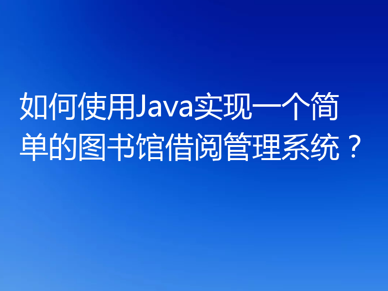 如何使用Java实现一个简单的图书馆借阅管理系统?