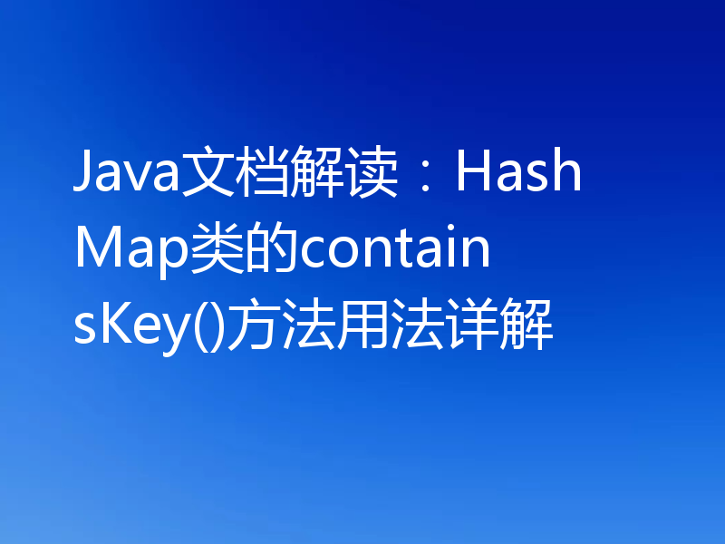 Java文档解读:HashMap类的containsKey()方法用法详解