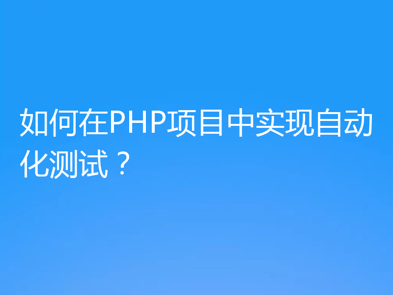 如何在PHP项目中实现自动化测试?