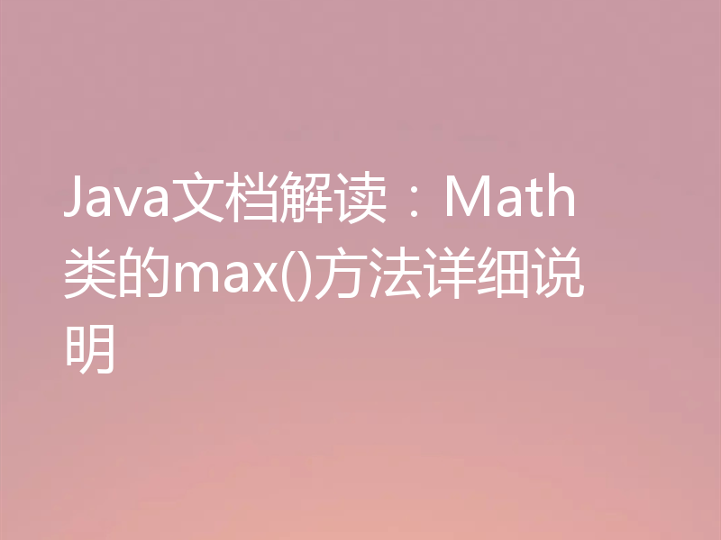 Java文档解读:Math类的max()方法详细说明