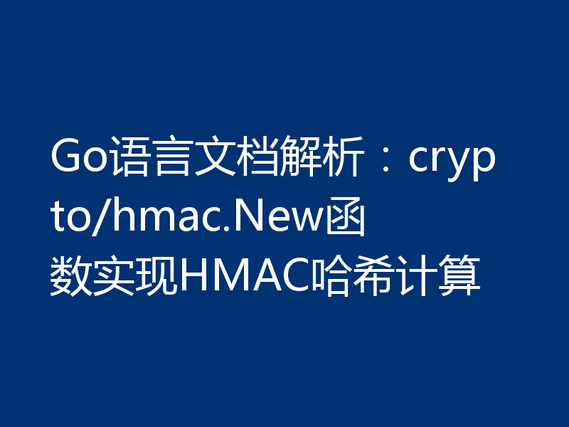 Go语言文档解析:crypto/hmac.New函数实现HMAC哈希计算