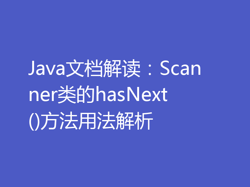 Java文档解读:Scanner类的hasNext()方法用法解析