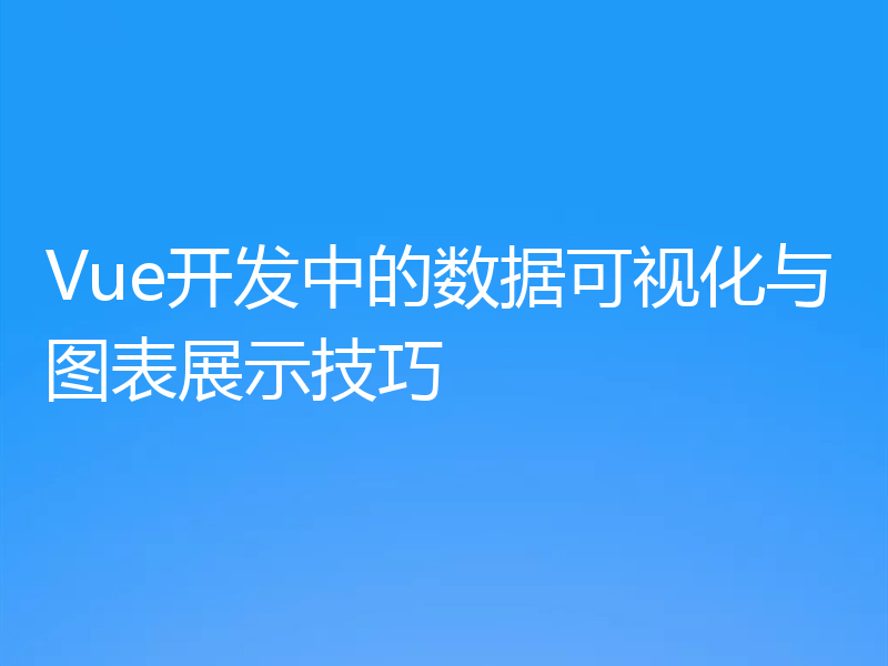 Vue开发中的数据可视化与图表展示技巧