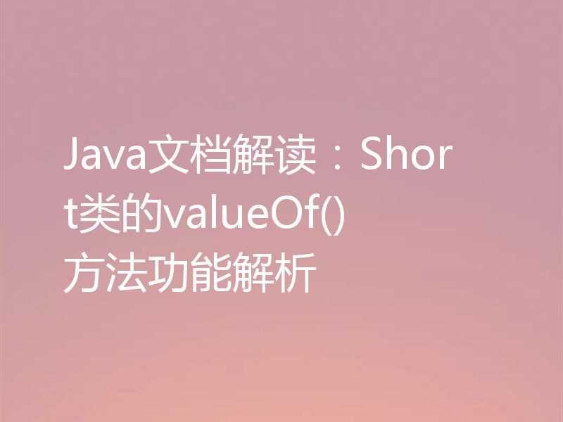 Java文档解读:Short类的valueOf()方法功能解析