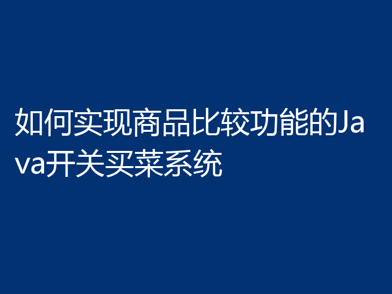 如何实现商品比较功能的Java开关买菜系统