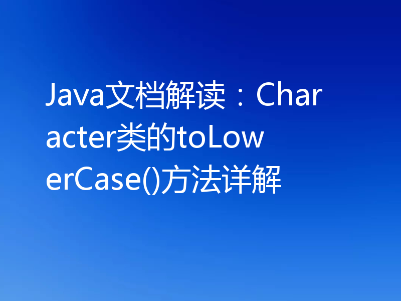 Java文档解读:Character类的toLowerCase()方法详解