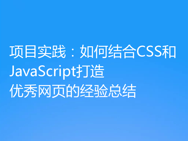 项目实践:如何结合CSS和JavaScript打造优秀网页的经验总结