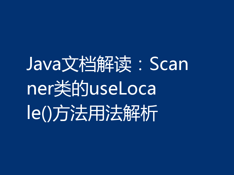 Java文档解读:Scanner类的useLocale()方法用法解析