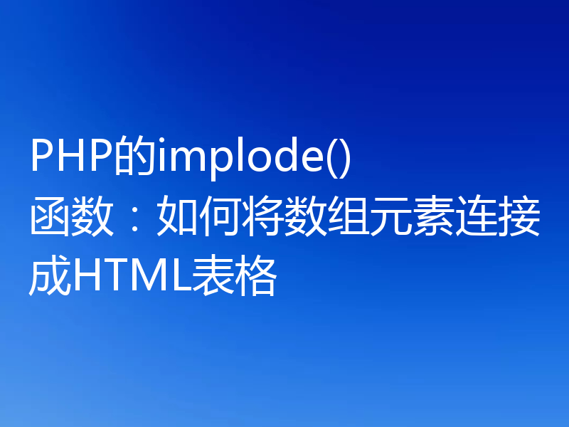PHP的implode()函数:如何将数组元素连接成HTML表格
