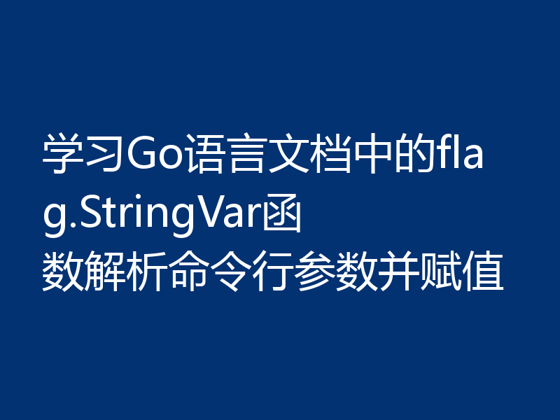 学习Go语言文档中的flag.StringVar函数解析命令行参数并赋值