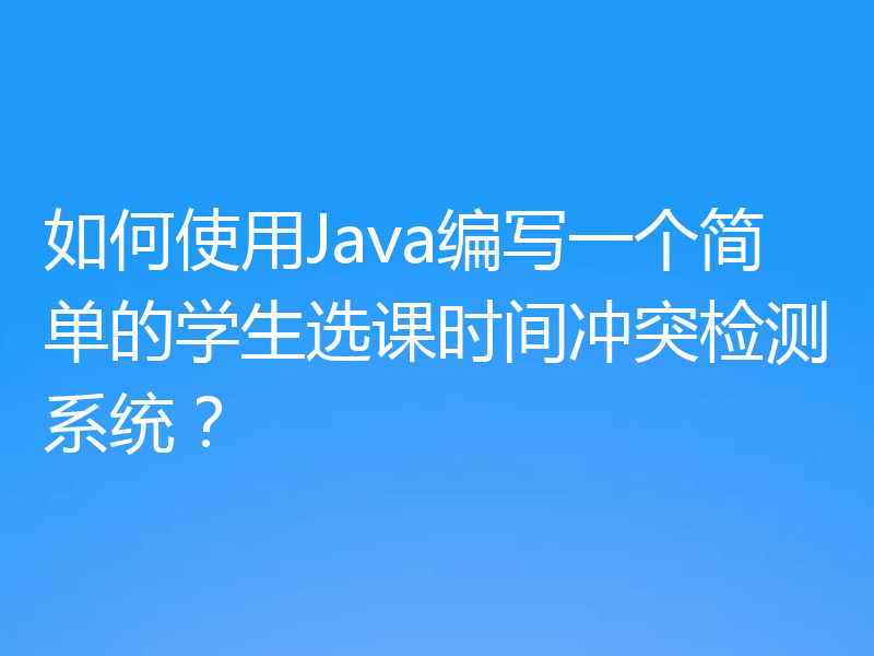 如何使用Java编写一个简单的学生选课时间冲突检测系统?