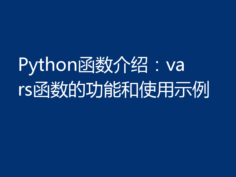 Python函数介绍:vars函数的功能和使用示例