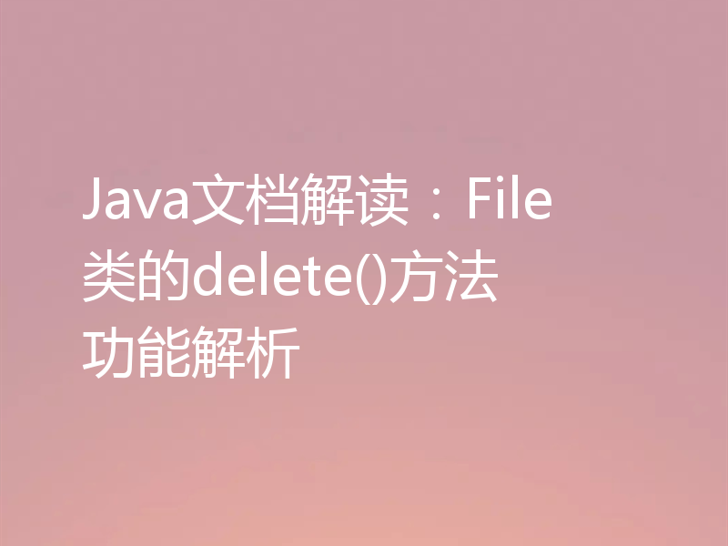 Java文档解读:File类的delete()方法功能解析