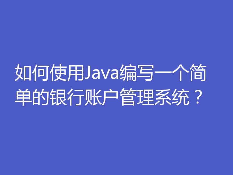 如何使用Java编写一个简单的银行账户管理系统?