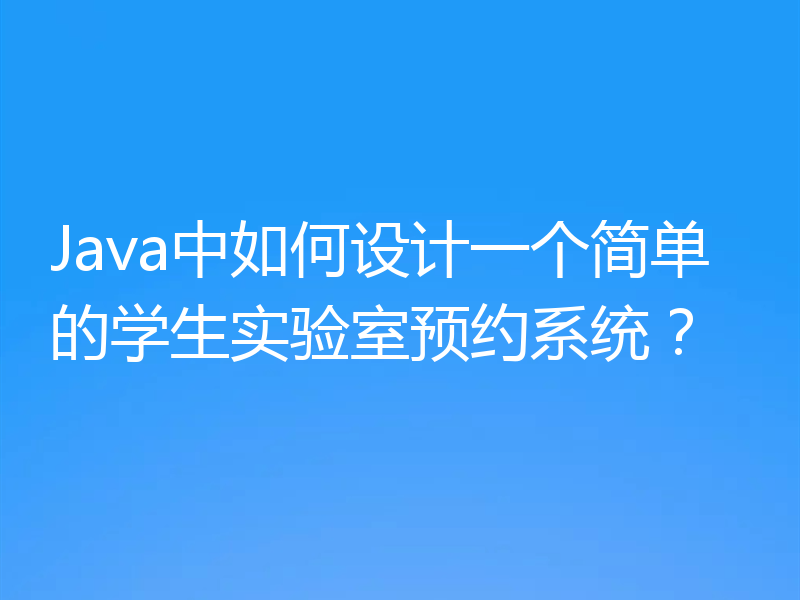 Java中如何设计一个简单的学生实验室预约系统?