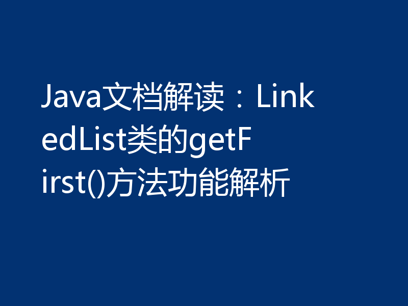 Java文档解读:LinkedList类的getFirst()方法功能解析
