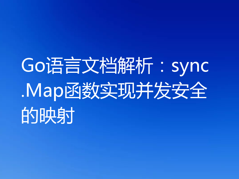 Go语言文档解析:sync.Map函数实现并发安全的映射