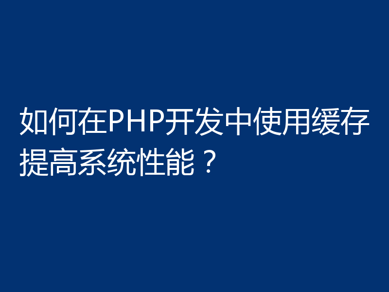 如何在PHP开发中使用缓存提高系统性能？