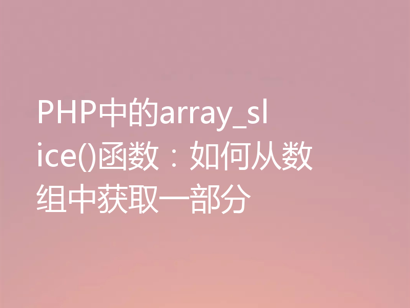 PHP中的array_slice()函数：如何从数组中获取一部分