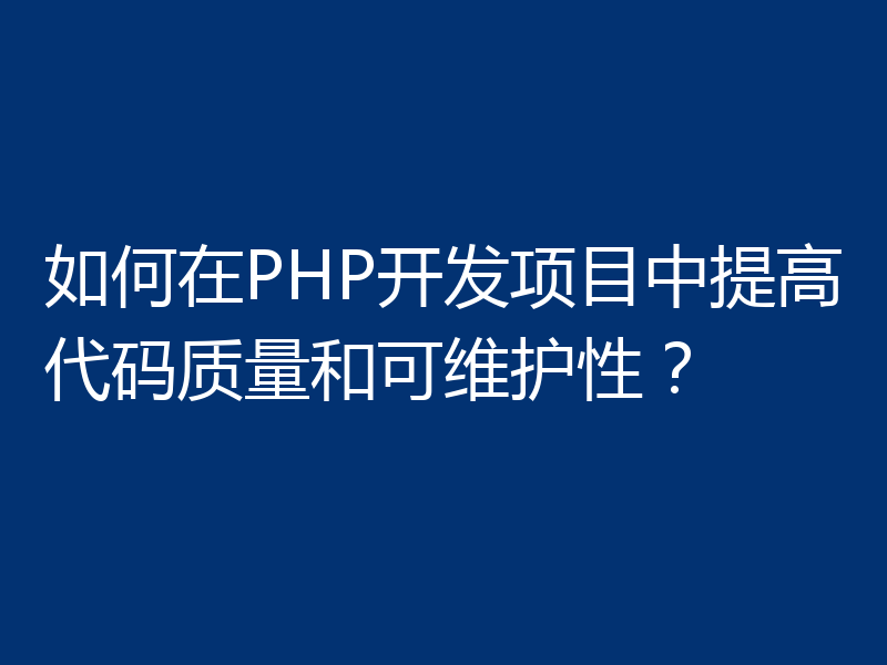 如何在PHP开发项目中提高代码质量和可维护性?