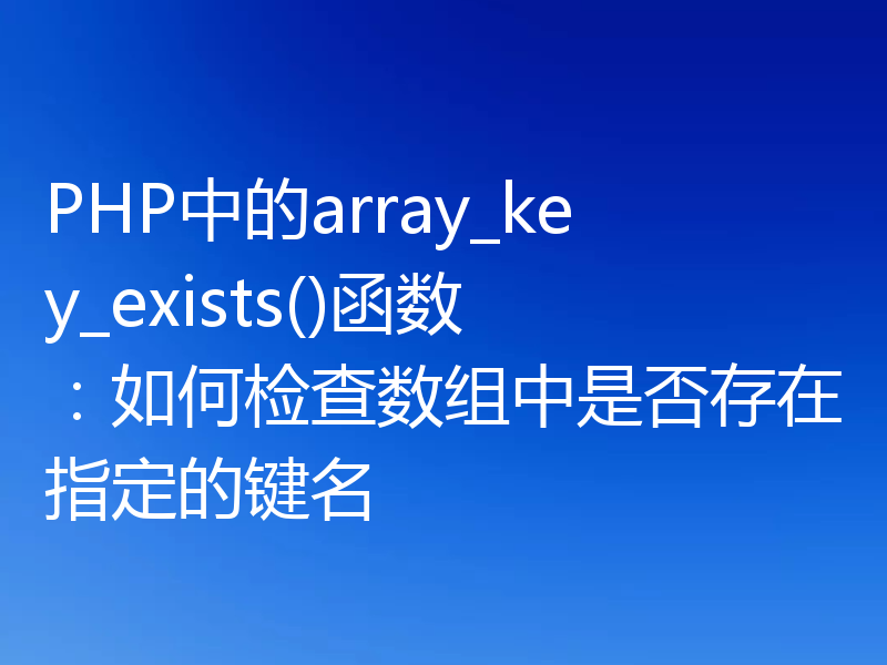 PHP中的array_key_exists()函数:如何检查数组中是否存在指定的键名