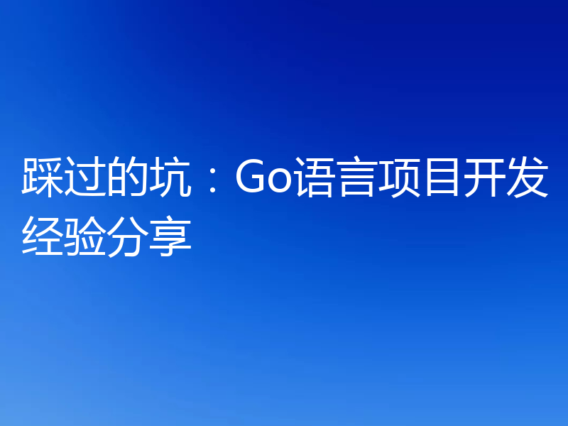 踩过的坑:Go语言项目开发经验分享