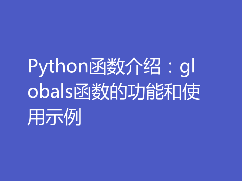 Python函数介绍:globals函数的功能和使用示例