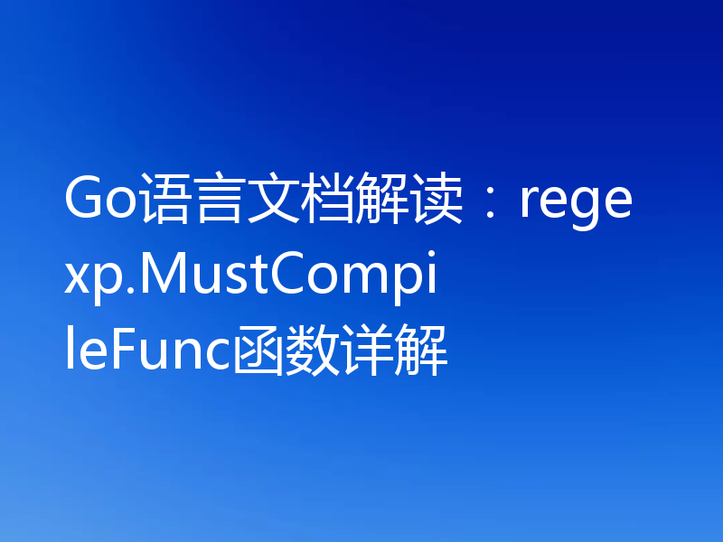 Go语言文档解读:regexp.MustCompileFunc函数详解