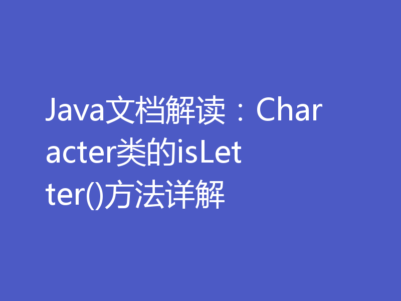 Java文档解读:Character类的isLetter()方法详解